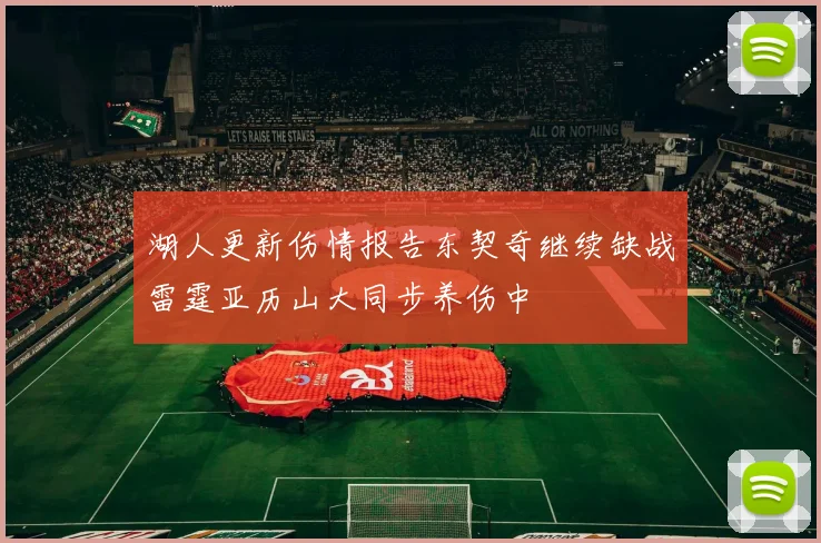 湖人更新伤情报告东契奇继续缺战雷霆亚历山大同步养伤中