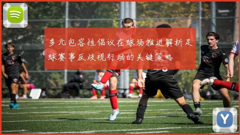 多元包容性倡议在球场推进解析足球赛事反歧视行动的关键策略