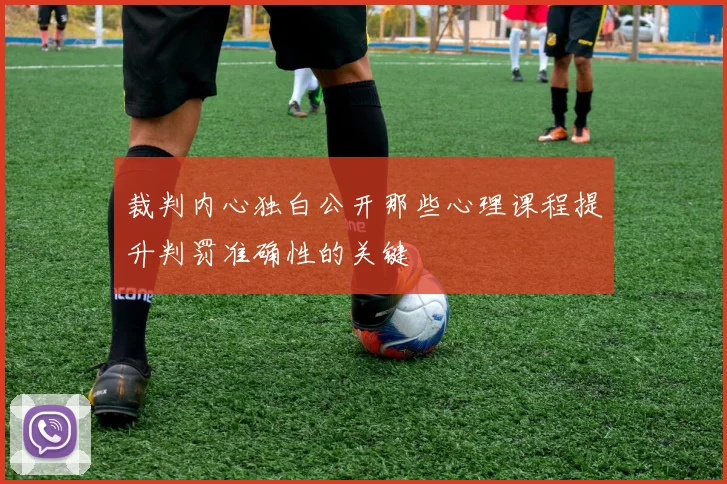 裁判内心独白公开那些心理课程提升判罚准确性的关键